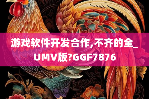 游戏软件开发合作,不齐的全_UMV版?GGF7876