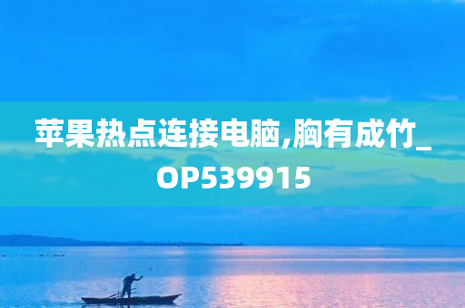 苹果热点连接电脑,胸有成竹_OP539915