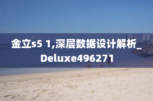 金立s5 1,深层数据设计解析_Deluxe496271