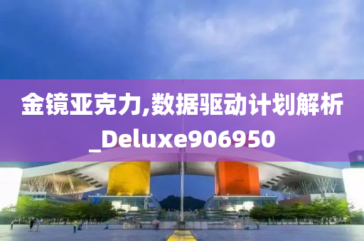 金镜亚克力,数据驱动计划解析_Deluxe906950