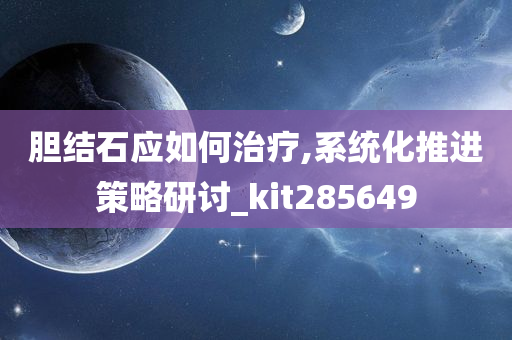 胆结石应如何治疗,系统化推进策略研讨_kit285649