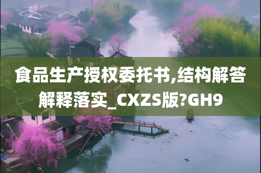 食品生产授权委托书,结构解答解释落实_CXZS版?GH9