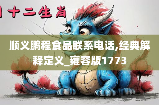 顺义鹏程食品联系电话,经典解释定义_雍容版1773