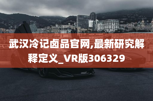 武汉冷记卤品官网,最新研究解释定义_VR版306329