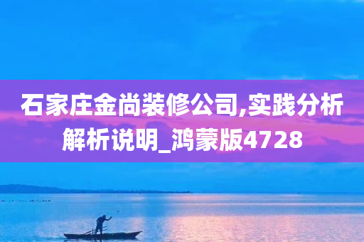 石家庄金尚装修公司,实践分析解析说明_鸿蒙版4728