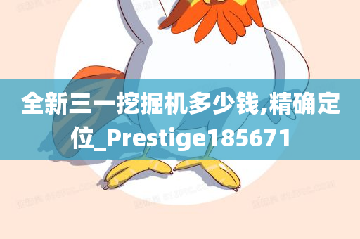 全新三一挖掘机多少钱,精确定位_Prestige185671