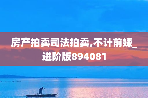 房产拍卖司法拍卖,不计前嫌_进阶版894081