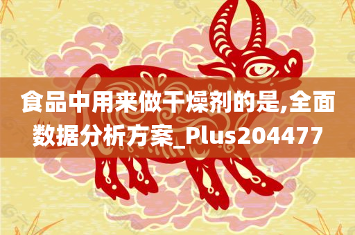 食品中用来做干燥剂的是,全面数据分析方案_Plus204477