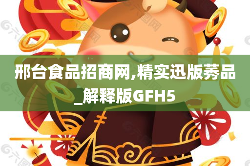 邢台食品招商网,精实迅版莠品_解释版GFH5