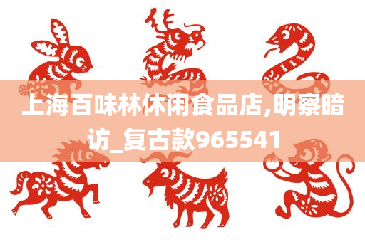 上海百味林休闲食品店,明察暗访_复古款965541