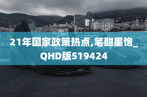 21年国家政策热点,笔酣墨饱_QHD版519424