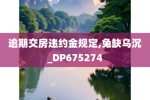 逾期交房违约金规定,兔缺乌沉_DP675274