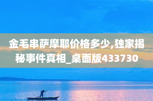 金毛串萨摩耶价格多少,独家揭秘事件真相_桌面版433730