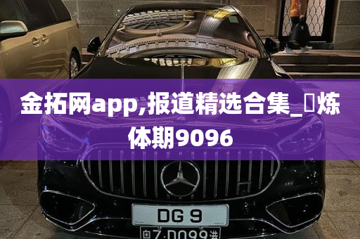 金拓网app,报道精选合集_‌炼体期9096