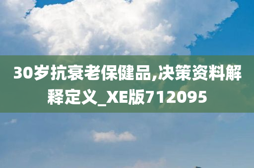 30岁抗衰老保健品,决策资料解释定义_XE版712095