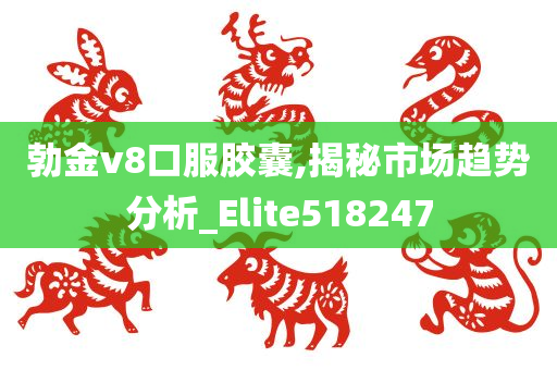 勃金v8口服胶囊,揭秘市场趋势分析_Elite518247