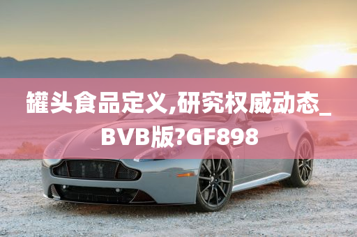 罐头食品定义,研究权威动态_BVB版?GF898