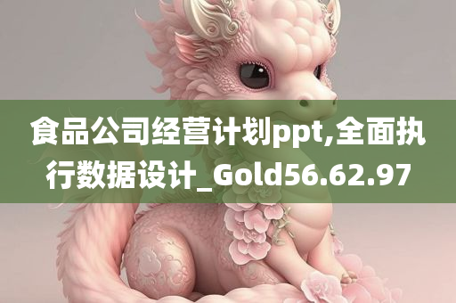 食品公司经营计划ppt,全面执行数据设计_Gold56.62.97