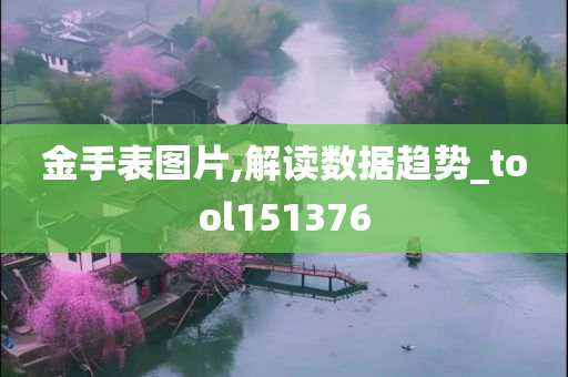 金手表图片,解读数据趋势_tool151376