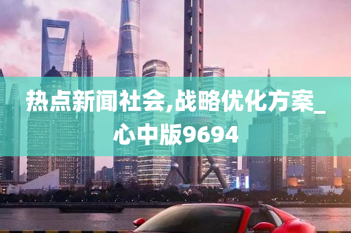 热点新闻社会,战略优化方案_心中版9694