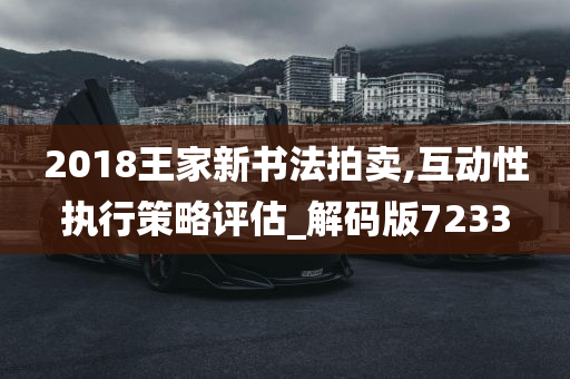 2018王家新书法拍卖,互动性执行策略评估_解码版7233