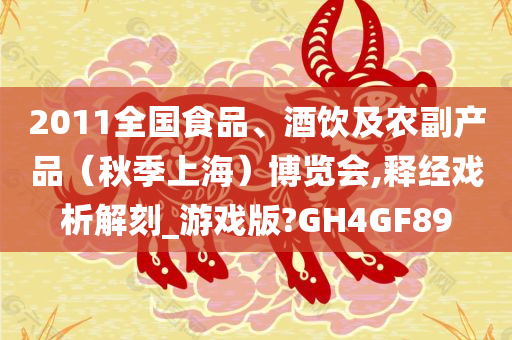 2011全国食品、酒饮及农副产品（秋季上海）博览会,释经戏析解刻_游戏版?GH4GF89