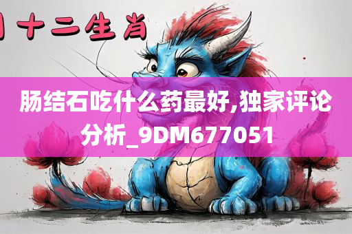 肠结石吃什么药最好,独家评论分析_9DM677051