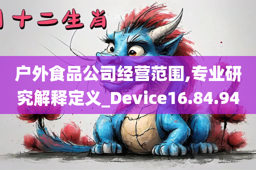 户外食品公司经营范围,专业研究解释定义_Device16.84.94