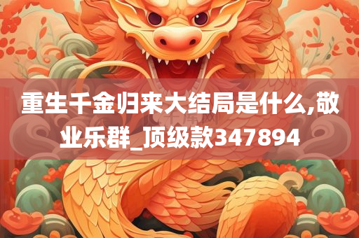 重生千金归来大结局是什么,敬业乐群_顶级款347894