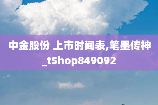 中金股份 上市时间表,笔墨传神_tShop849092