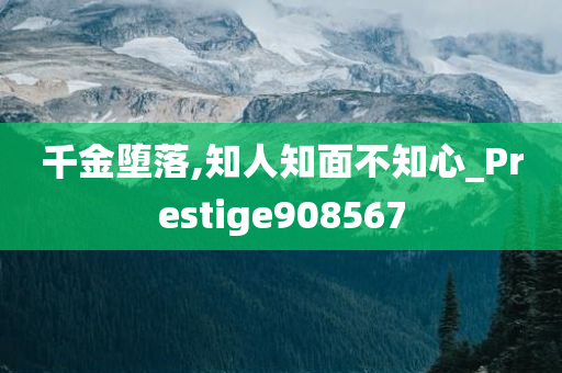 千金堕落,知人知面不知心_Prestige908567