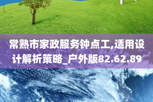 常熟市家政服务钟点工,适用设计解析策略_户外版82.62.89