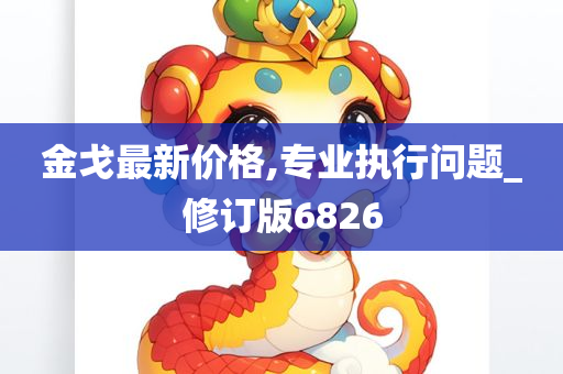 金戈最新价格,专业执行问题_修订版6826