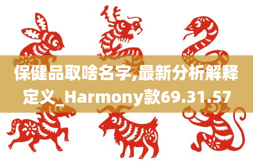 保健品取啥名字,最新分析解释定义_Harmony款69.31.57