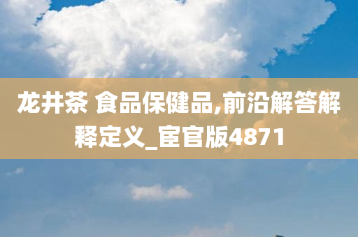 龙井茶 食品保健品,前沿解答解释定义_宦官版4871