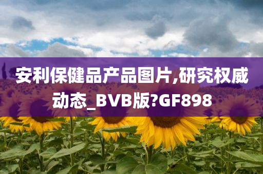 安利保健品产品图片,研究权威动态_BVB版?GF898