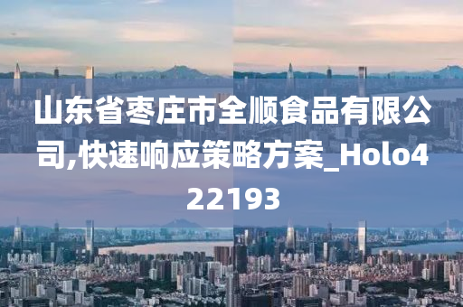 山东省枣庄市全顺食品有限公司,快速响应策略方案_Holo422193