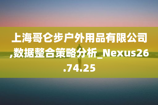 上海哥仑步户外用品有限公司,数据整合策略分析_Nexus26.74.25