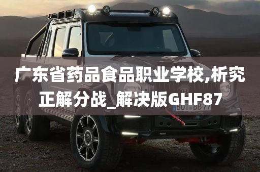 广东省药品食品职业学校,析究正解分战_解决版GHF87