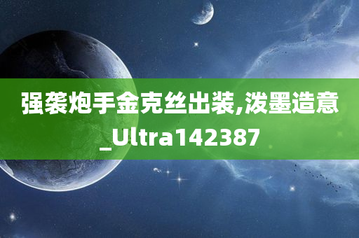 强袭炮手金克丝出装,泼墨造意_Ultra142387