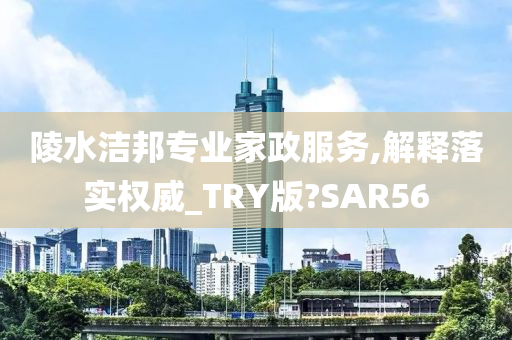 陵水洁邦专业家政服务,解释落实权威_TRY版?SAR56