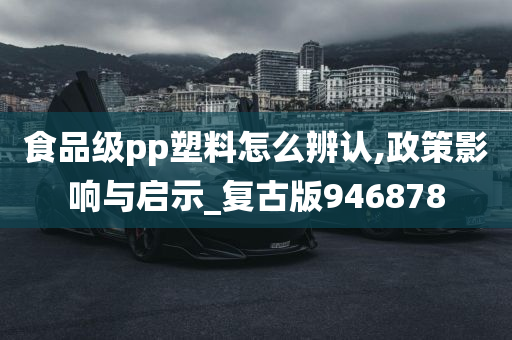 食品级pp塑料怎么辨认,政策影响与启示_复古版946878