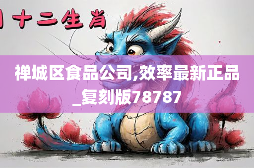 禅城区食品公司,效率最新正品_复刻版78787