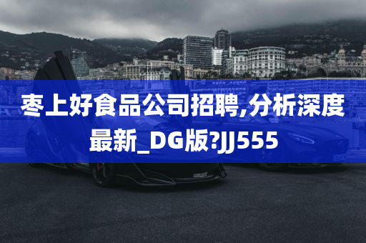 枣上好食品公司招聘,分析深度最新_DG版?JJ555