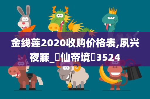 金线莲2020收购价格表,夙兴夜寐_‌仙帝境‌3524