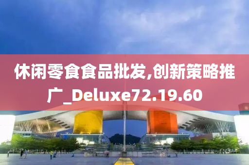 休闲零食食品批发,创新策略推广_Deluxe72.19.60