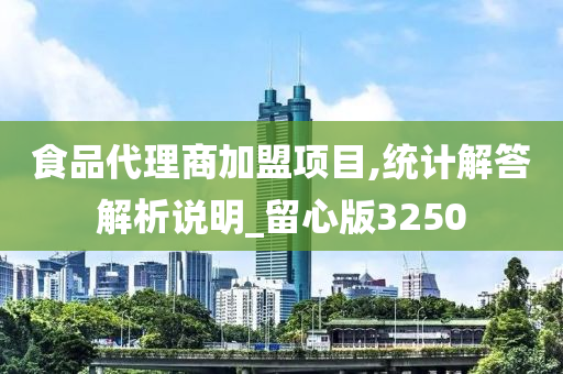 食品代理商加盟项目,统计解答解析说明_留心版3250