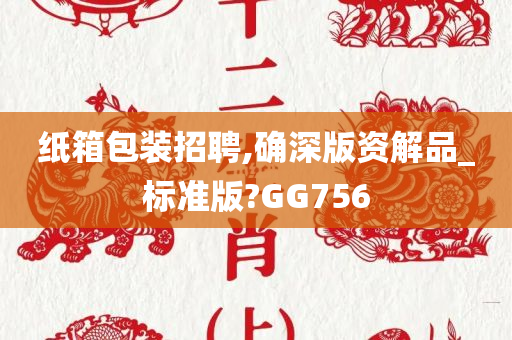 纸箱包装招聘,确深版资解品_标准版?GG756