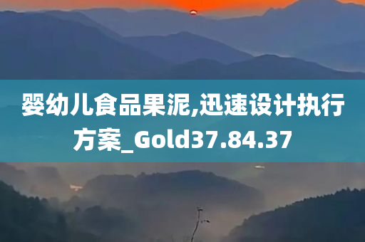 婴幼儿食品果泥,迅速设计执行方案_Gold37.84.37