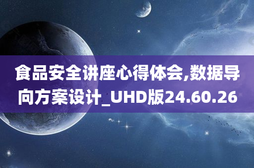 食品安全讲座心得体会,数据导向方案设计_UHD版24.60.26